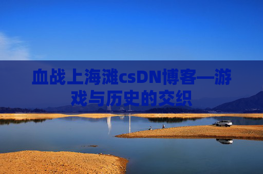 血战上海滩csDN博客—游戏与历史的交织